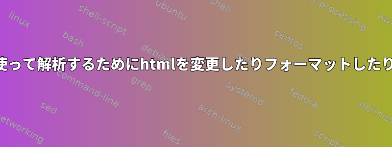 xmstarletを使って解析するためにhtmlを変更したりフォーマットしたりする方法は？