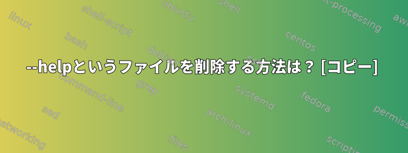 --helpというファイルを削除する方法は？ [コピー]