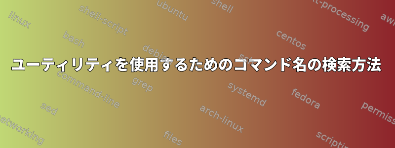 ユーティリティを使用するためのコマンド名の検索方法