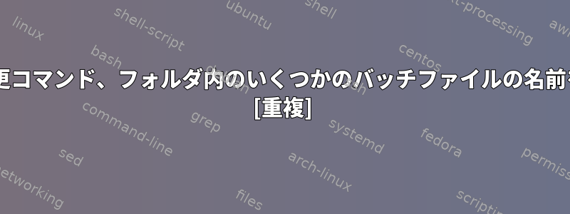 UNIXの名前変更コマンド、フォルダ内のいくつかのバッチファイルの名前を変更します。 [重複]