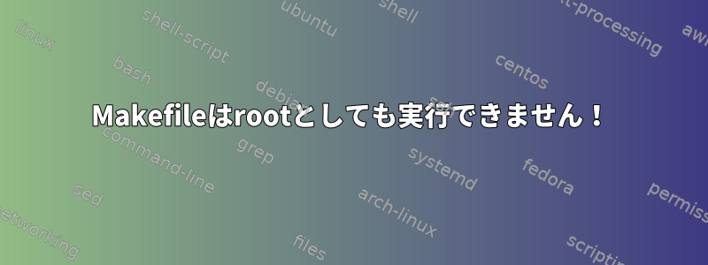 Makefileはrootとしても実行できません！