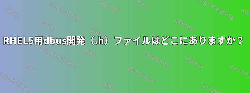 RHEL5用dbus開発（.h）ファイルはどこにありますか？