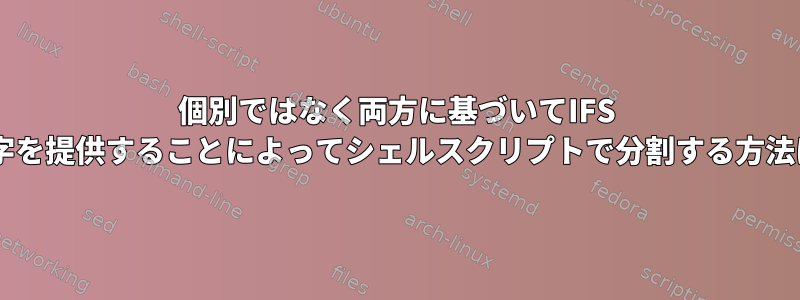 個別ではなく両方に基づいてIFS 2文字を提供することによってシェルスクリプトで分割する方法は？