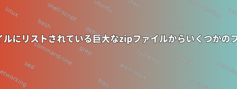 Linuxのテキストファイルにリストされている巨大なzipファイルからいくつかのファイルを抽出します。