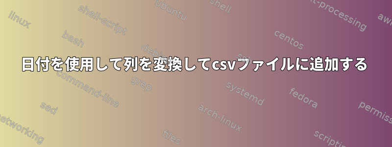 日付を使用して列を変換してcsvファイルに追加する