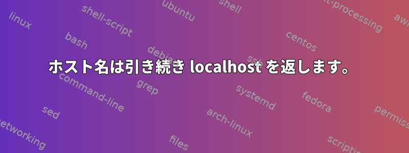 ホスト名は引き続き localhost を返します。