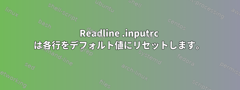 Readline .inputrc は各行をデフォルト値にリセットします。