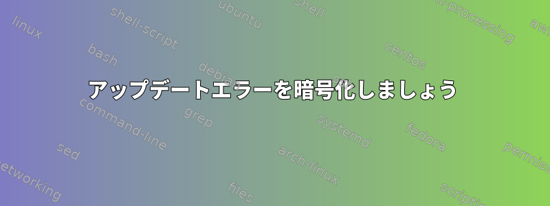 アップデートエラーを暗号化しましょう