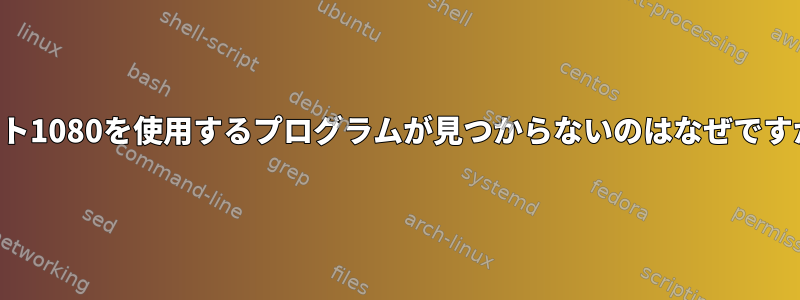 ポート1080を使用するプログラムが見つからないのはなぜですか？