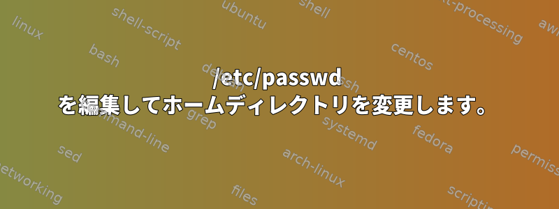 /etc/passwd を編集してホームディレクトリを変更します。