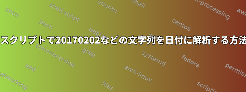 bashスクリプトで20170202などの文字列を日付に解析する方法は？