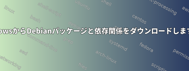 WindowsからDebianパッケージと依存関係をダウンロードしますか？