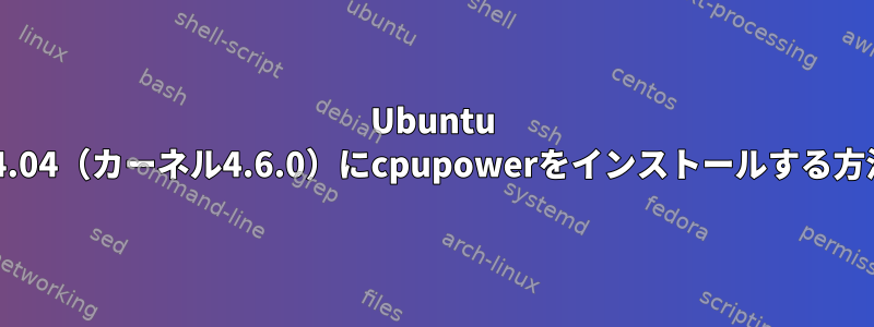 Ubuntu 14.04（カーネル4.6.0）にcpupowerをインストールする方法