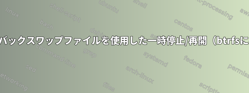 ループバックスワップファイルを使用した一時停止/再開（btrfsに必要）