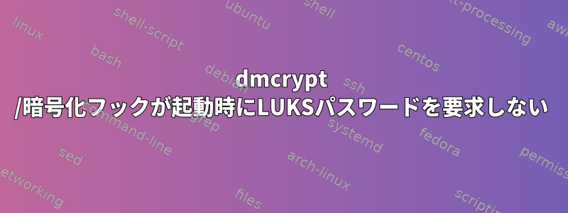 dmcrypt /暗号化フックが起動時にLUKSパスワードを要求しない