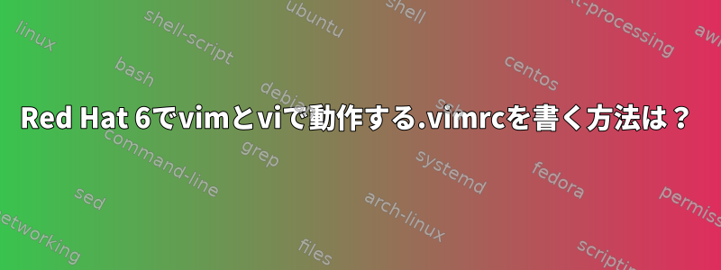 Red Hat 6でvimとviで動作する.vimrcを書く方法は？