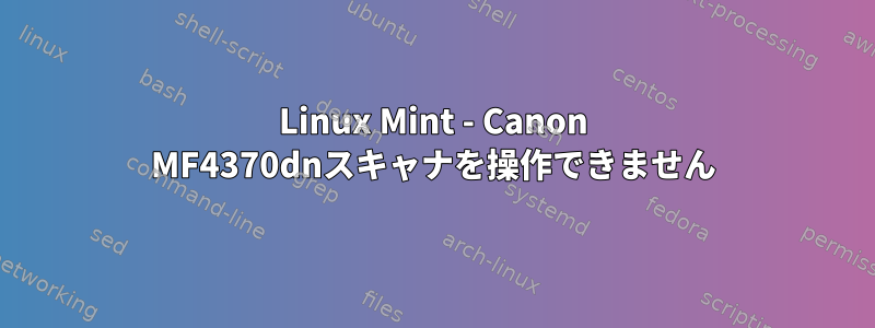 Linux Mint - Canon MF4370dnスキャナを操作できません