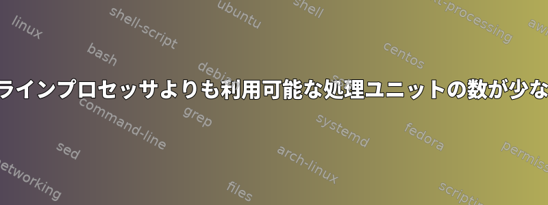 オンラインプロセッサよりも利用可能な処理ユニットの数が少ない。