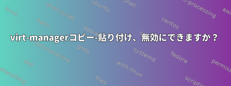 virt-managerコピー-貼り付け、無効にできますか？