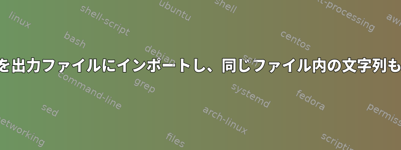 ファイル名の文字列を出力ファイルにインポートし、同じファイル内の文字列もインポートします。