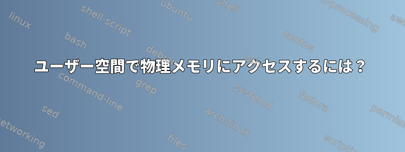 ユーザー空間で物理メモリにアクセスするには？