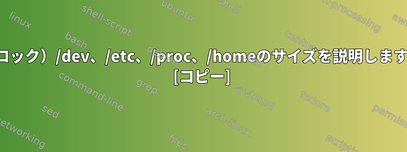 （ブロック）/dev、/etc、/proc、/homeのサイズを説明しますか？ [コピー]