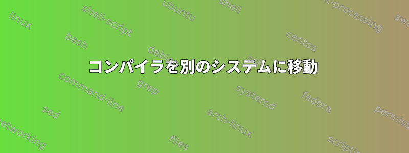 コンパイラを別のシステムに移動