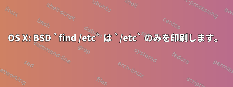 OS X: BSD `find /etc` は `/etc` のみを印刷します。