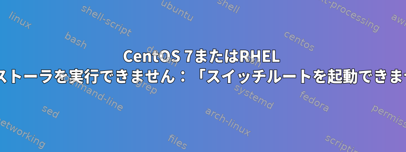 CentOS 7またはRHEL 7インストーラを実行できません：「スイッチルートを起動できません」