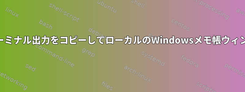 SSHコンソールからターミナル出力をコピーしてローカルのWindowsメモ帳ウィンドウに貼り付ける方法