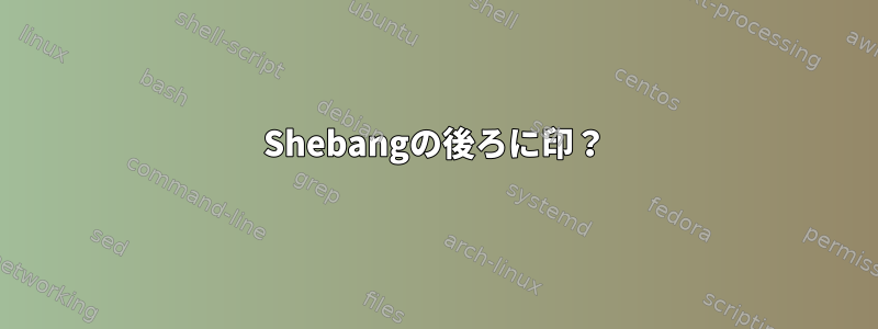 Shebangの後ろに印？