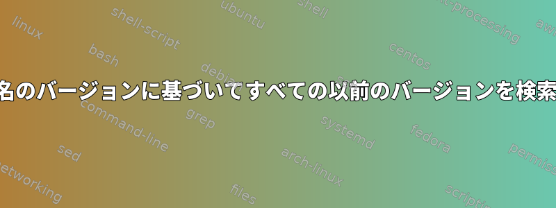 ファイル名のバージョンに基づいてすべての以前のバージョンを検索します。