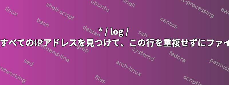 * / log / *ディレクトリ内のすべてのIPアドレスを見つけて、この行を重複せずにファイルに出力します。