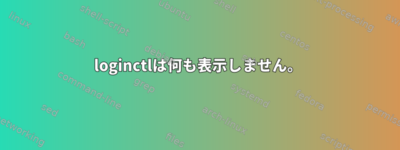 loginctlは何も表示しません。