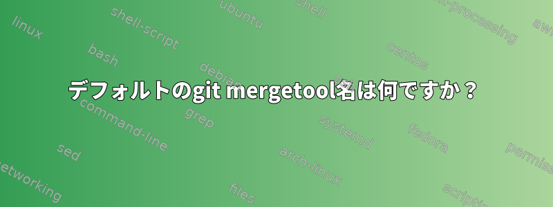 デフォルトのgit mergetool名は何ですか？