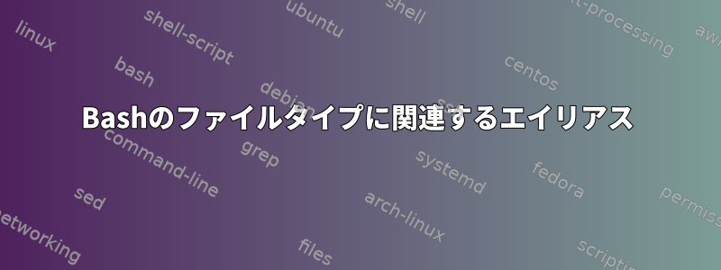 Bashのファイルタイプに関連するエイリアス