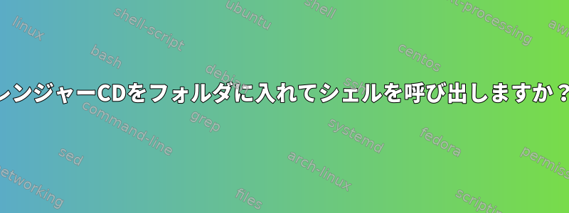 レンジャーCDをフォルダに入れてシェルを呼び出しますか？