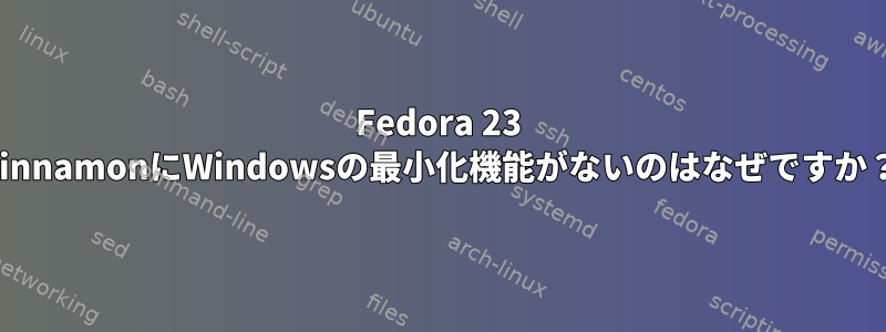 Fedora 23 CinnamonにWindowsの最小化機能がないのはなぜですか？