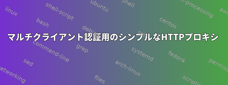 マルチクライアント認証用のシンプルなHTTPプロキシ