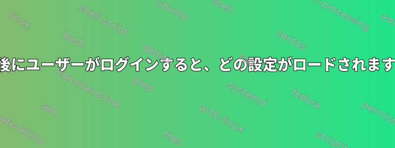 設定後にユーザーがログインすると、どの設定がロードされますか？