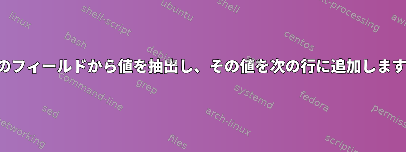 1行のフィールドから値を抽出し、その値を次の行に追加します。