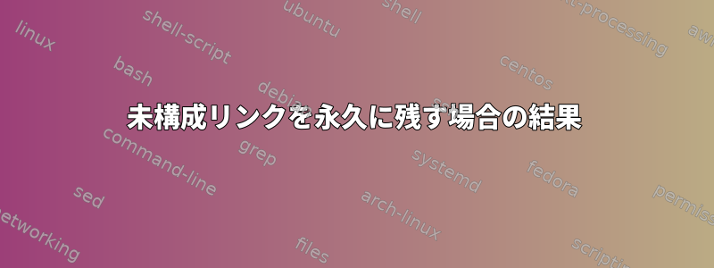 未構成リンクを永久に残す場合の結果