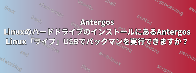 Antergos LinuxのハードドライブのインストールにあるAntergos Linux「ライブ」USBでパックマンを実行できますか？