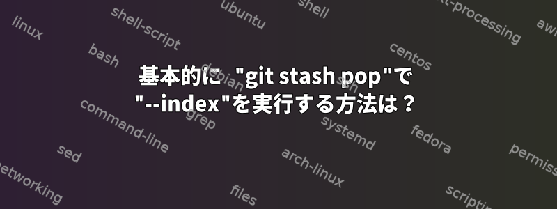 基本的に "git stash pop"で "--index"を実行する方法は？