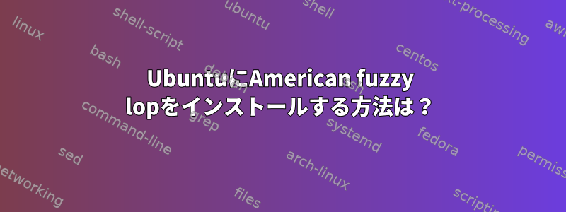 UbuntuにAmerican fuzzy lopをインストールする方法は？