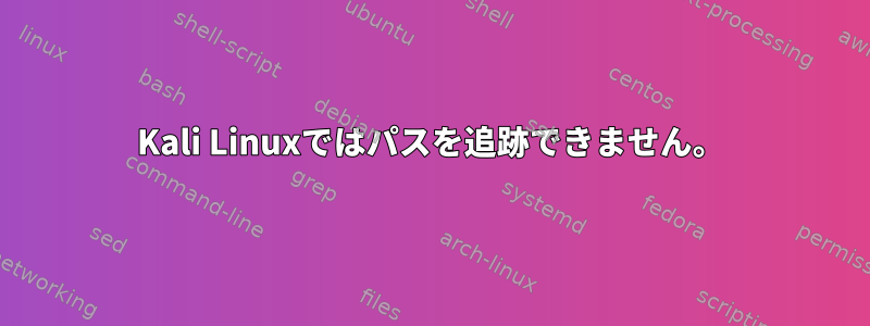 Kali Linuxではパスを追跡できません。