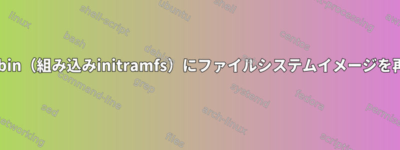 再構築せずにvmlinux.bin（組み込みinitramfs）にファイルシステムイメージを再パッケージしますか？