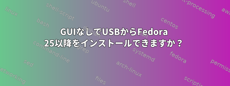 GUIなしでUSBからFedora 25以降をインストールできますか？