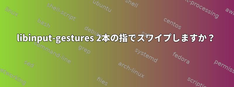 libinput-gestures 2本の指でスワイプしますか？