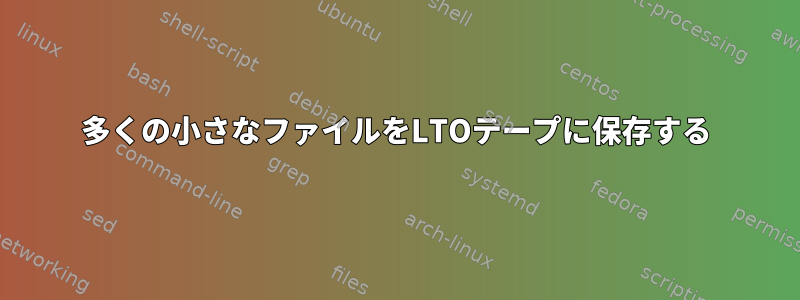 多くの小さなファイルをLTOテープに保存する